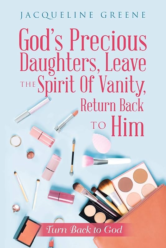God's Precious Daughters, Leave the Spirit of Vanity, Return Back to Him: Turn Back to God by Jacqueline Greene