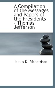 A Compilation of the Messages and Papers of the Presidents - Thomas Jefferson