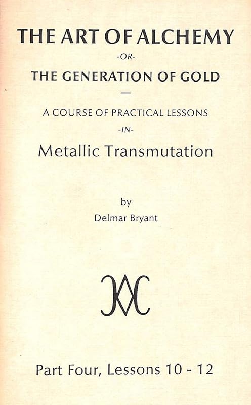 The Art of Alchemy, or the Generation of Gold Part Four Lessons 10-12 by Delmar De Forest Bryant