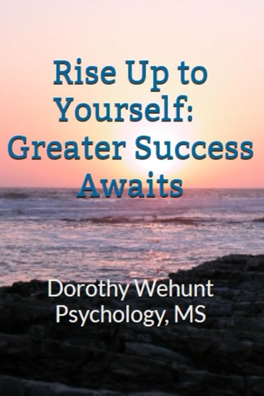 Rise Up to Yourself: Greater Success Awaits: Psychology, MS by Dorothy Wehunt