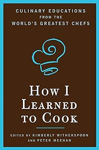 How I Learned To Cook: Culinary Educations from the World's Greatest Chefs by Kimberly Witherspoon