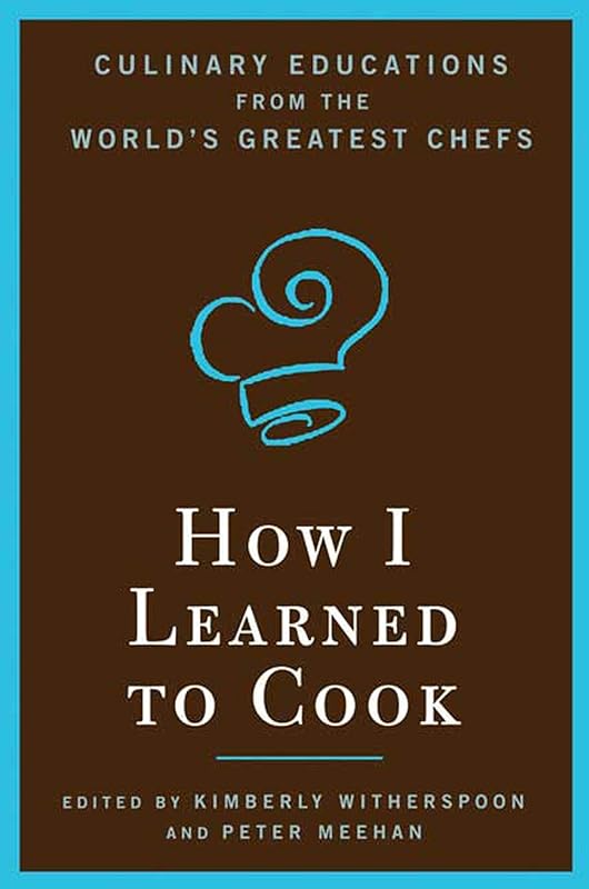 How I Learned To Cook: Culinary Educations from the World's Greatest Chefs by Kimberly Witherspoon