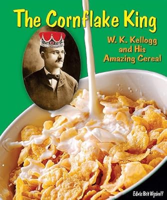 The Cornflake King: W. K. Kellogg and His Amazing Cereal