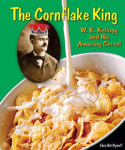 The Cornflake King: W. K. Kellogg and His Amazing Cereal by Edwin Brit Wyckoff