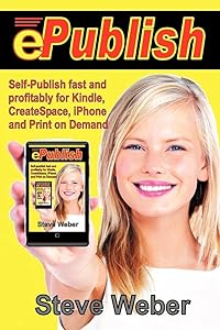 ePublish: Self-Publish Fast and Profitably for Kindle, iPhone, CreateSpace and Print on Demand by Steve Weber