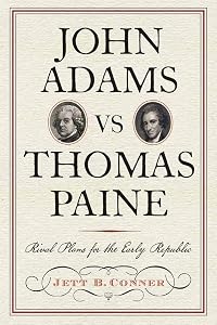 John Adams vs Thomas Paine: Rival Plans for the Early Republic (Journal of the American Revolution Books) by Jett B. Conner