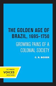 The Golden Age of Brazil 1695-1750: Growing Pains of a Colonial Society by C.R. Boxer