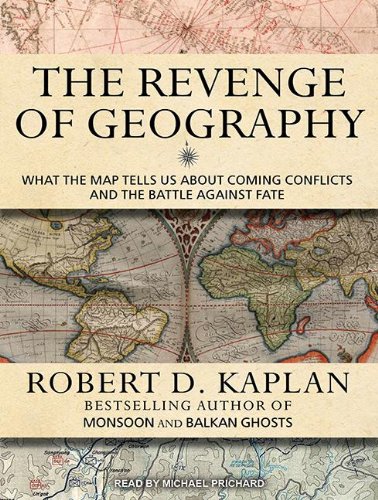 The Revenge of Geography: What the Map Tells Us About Coming Conflicts and the Battle Against Fate by Robert D. Kaplan