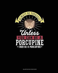 Always Be Yourself Unless You Can Be A Porcupine Then Be A Porcupine: Blank Guitar Tab Paper