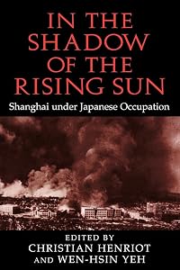In the Shadow of the Rising Sun: Shanghai under Japanese Occupation (Cambridge Modern China Series) by Christian Henriot