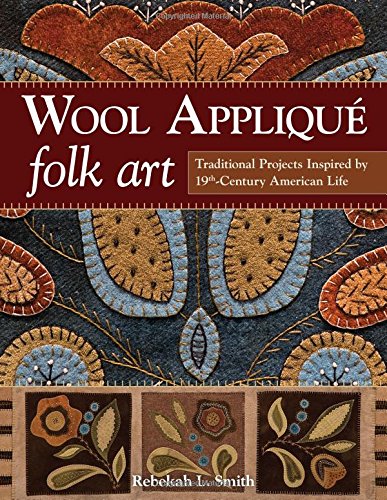 Wool Appliqu&eacute; Folk Art: Traditional Projects Inspired by 19th-Century American Life by Rebekah L. Smith