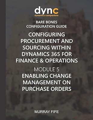 Configuring Procurement and Sourcing within Dynamics 365 for Finance & Operations: Module 5: Enabling Change Management on Purchase Orders (Dynamics Companions Bare Bones Configuration Guides)