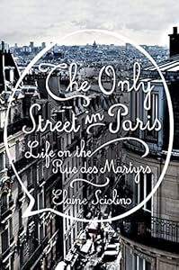 The Only Street in Paris: Life on the Rue des Martyrs by Elaine Sciolino
