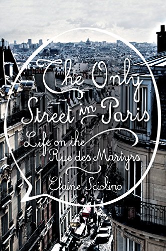 The Only Street in Paris: Life on the Rue des Martyrs by Elaine Sciolino
