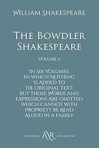 The Bowdler Shakespeare: Volume 2: In Six Volumes; In which Nothing Is Added to the Original Text; but those Words and Expressions Are Omitted which Cannot with Propriety Be Read Aloud in a Family