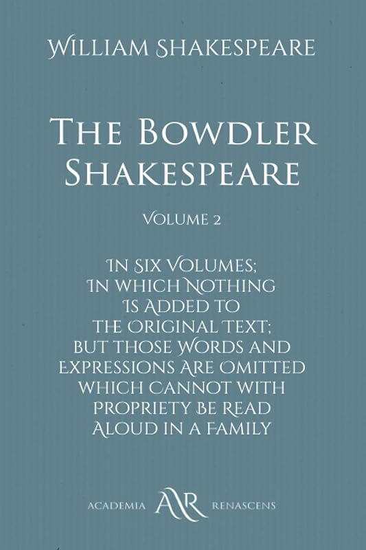 The Bowdler Shakespeare: Volume 2: In Six Volumes; In which Nothing Is Added to the Original Text; but those Words and Expressions Are Omitted which Cannot with Propriety Be Read Aloud in a Family by William Shakespeare