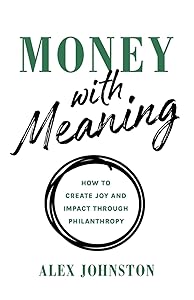 Money with Meaning: How to Create Joy and Impact through Philanthropy by Alex Johnston