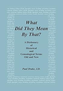 What Did They Mean By That? A Dictionary of Historical and Genealogical Terms, Old and New