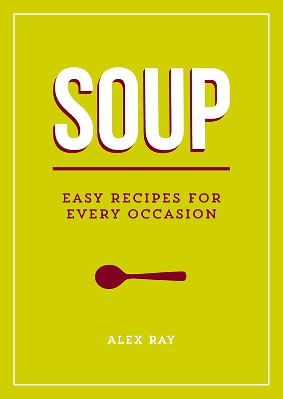 Soup: Easy Recipes for Every Occasion by Alex Ray