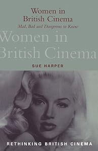 Women in British Cinema: Mad, Bad and Dangerous to Know (Rethinking British Cinema) by Sue Harper
