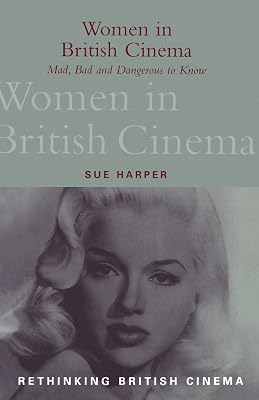 Women in British Cinema: Mad, Bad and Dangerous to Know (Rethinking British Cinema)