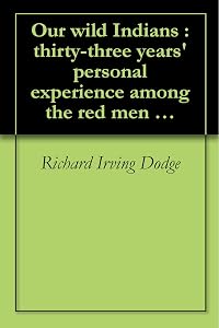 Our wild Indians : thirty-three years' personal experience among the red men of the great West. A popular account of their social life, religion, habits, ... (1882)[SPECIAL ILLUSTRATED EDITION] by Richard Irving Dodge