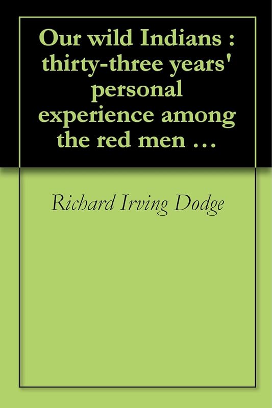 Our wild Indians : thirty-three years' personal experience among the red men of the great West. A popular account of their social life, religion, habits, ... (1882)[SPECIAL ILLUSTRATED EDITION] by Richard Irving Dodge