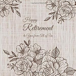 Happy Retirement to You from All of Us: Beautiful Florals for Women Thank You Book to Sign, leaving Work book to Sign, Guestbook for Retirement, ... Retirement Party Family & Friends to Write In by Patty A.