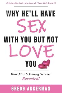 Why He’ll Have Sex with You but Not Love You: Your Man’s Dating Secrets Revealed (Relationship Advice for Sassy & Classy Gals) by Gregg Akkerman