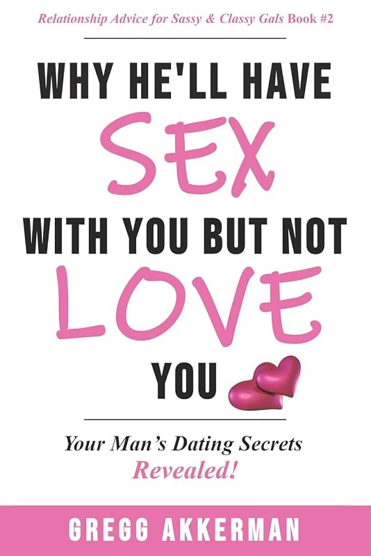 Why He’ll Have Sex with You but Not Love You: Your Man’s Dating Secrets Revealed (Relationship Advice for Sassy & Classy Gals) by Gregg Akkerman