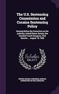 The U.S. Sentencing Commission and Cocaine Sentencing Policy: Hearing Before the Committee on the Judiciary, United States Senate, One Hundred Fourth Congress, First Session ... August 10, 1995