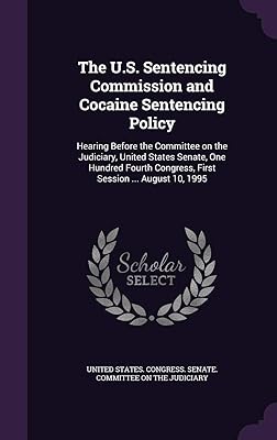 The U.S. Sentencing Commission and Cocaine Sentencing Policy: Hearing Before the Committee on the Judiciary, United States Senate, One Hundred Fourth Congress, First Session ... August 10, 1995
