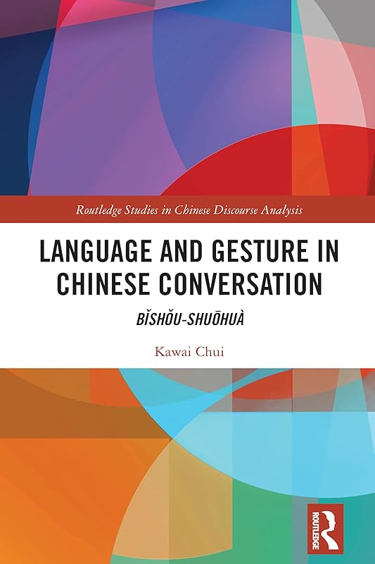 Language and Gesture in Chinese Conversation: Bǐshǒu-shuōhuà (Routledge Studies in Chinese Discourse Analysis) by Kawai Chui