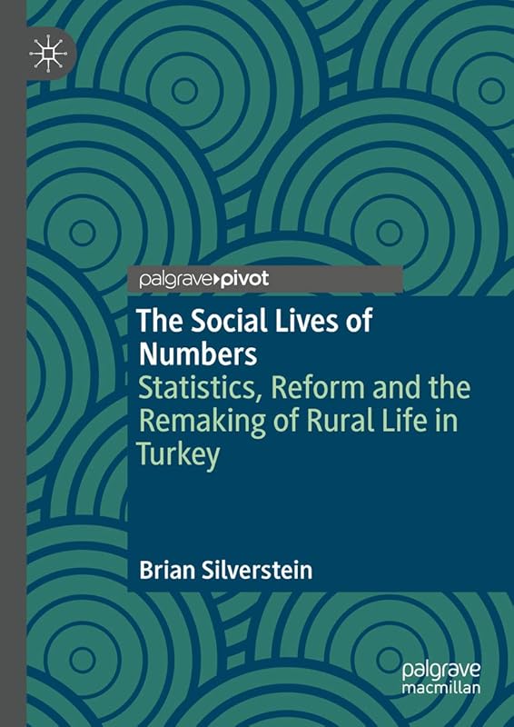 The Social Lives of Numbers: Statistics, Reform and the Remaking of Rural Life in Turkey by Brian Silverstein