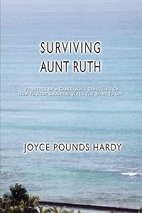 Surviving Aunt Ruth: Vignettes of a Caregiver's Struggles Or How To Keep Laughing When You Want To Cry by Joyce Pounds Hardy