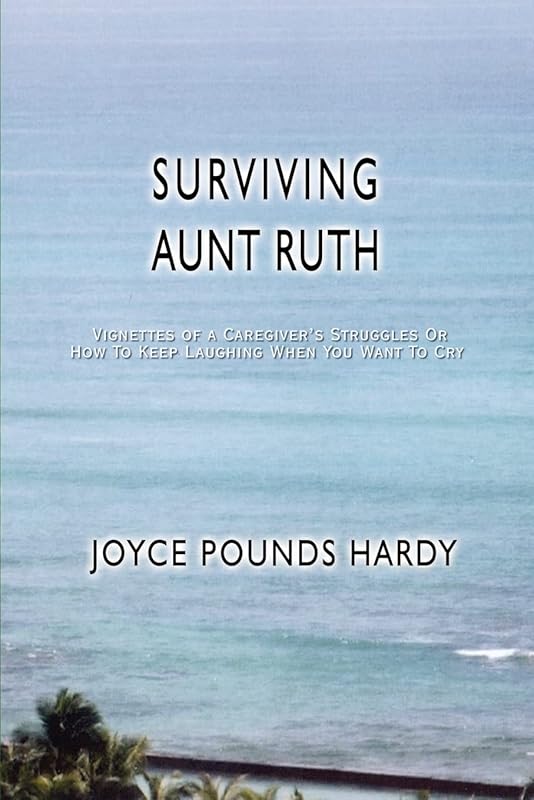 Surviving Aunt Ruth: Vignettes of a Caregiver's Struggles Or How To Keep Laughing When You Want To Cry by Joyce Pounds Hardy