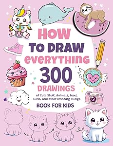 How To Draw Everything: 300 Drawings of Cute Stuff, Animals, Food, Gifts, and other Amazing Things | Book For Kids by Emma Greene