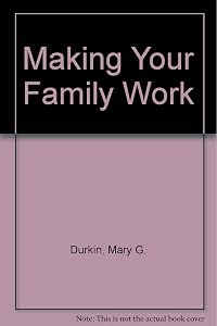 Making Your Family Work by Mary G. Durkin