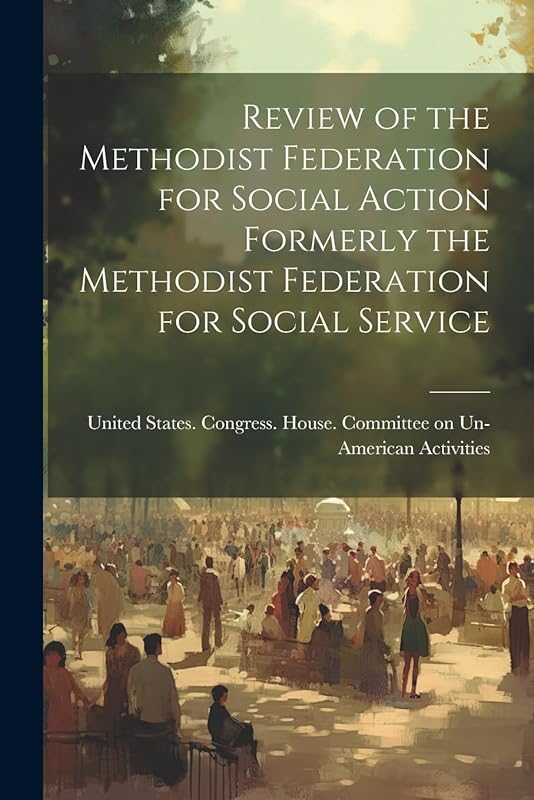 Review of the Methodist Federation for Social Action Formerly the Methodist Federation for Social Service by United States Congress House Commi