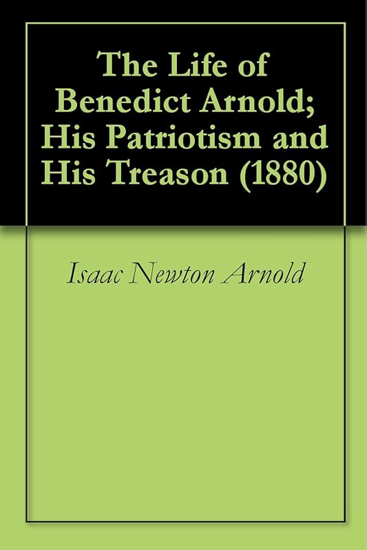 The Life of Benedict Arnold; His Patriotism and His Treason (1880) by Isaac Newton Arnold