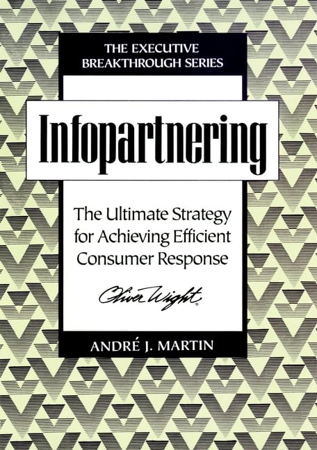 Infopartnering: The Ultimate Strategy for Achieving Efficient Consumer Response (Executive Breakthrough) by André J. Martin