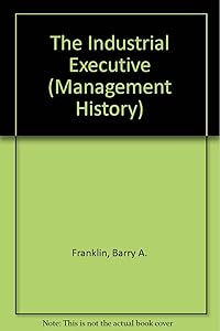 The Industrial Executive (Management History) by Barry A. Franklin