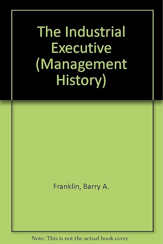 The Industrial Executive (Management History) by Barry A. Franklin