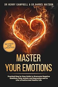 Master Your Emotions - REVISED AND UPDATED: Practical Step by Step Guide to Overcome Negative Emotions, Stop Anxiety and Depression and to Live a Positive and Healthy Life by Dr Henry Campbell