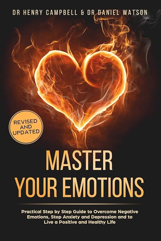 Master Your Emotions - REVISED AND UPDATED: Practical Step by Step Guide to Overcome Negative Emotions, Stop Anxiety and Depression and to Live a Positive and Healthy Life by Dr Henry Campbell