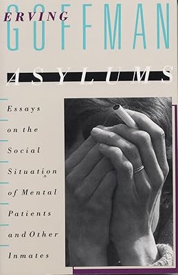 Asylums: Essays on the Social Situation of Mental Patients and Other Inmates