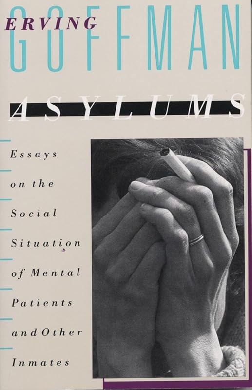 Asylums: Essays on the Social Situation of Mental Patients and Other Inmates by Erving Goffman