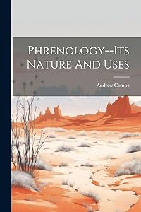 Phrenology--its Nature And Uses by Andrew Combe