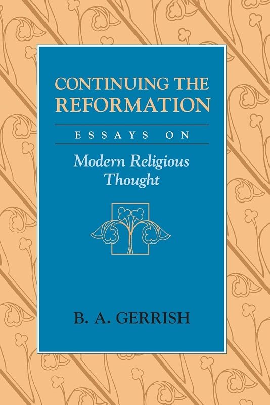Continuing the Reformation: Essays on Modern Religious Thought by B. A. Gerrish
