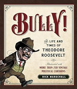 Bully!: The Life and Times of Theodore Roosevelt: Illustrated with More Than 250 Vintage Political Cartoons